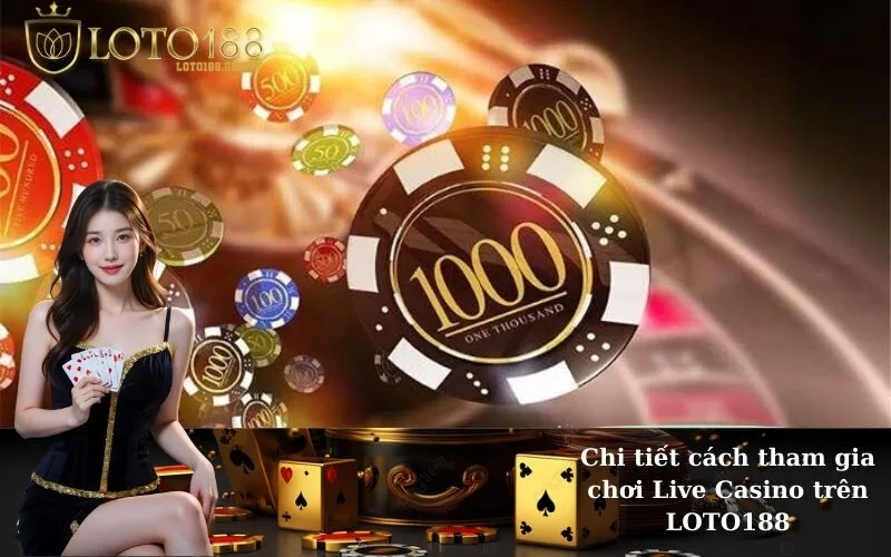 Chi tiết cách tham gia chơi Live Casino trên LOTO188