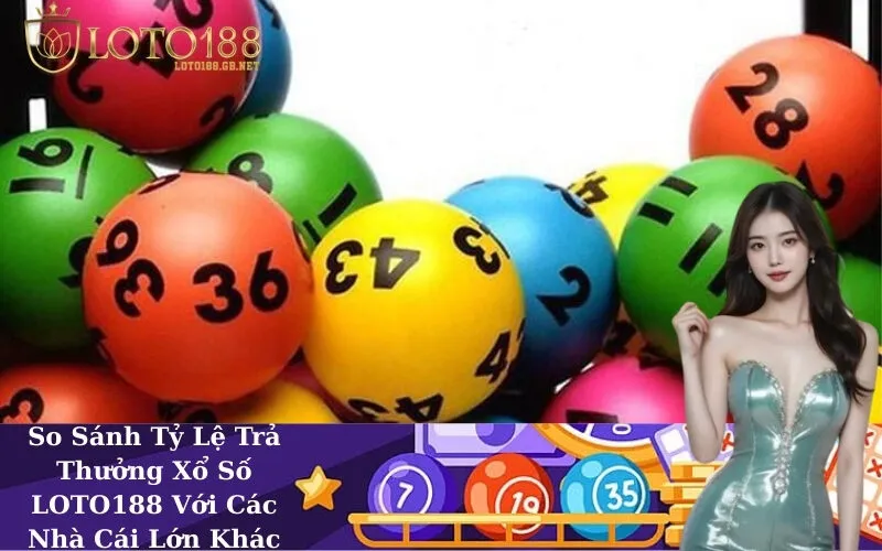 So Sánh Tỷ Lệ Trả Thưởng Xổ Số LOTO188 Với Các Nhà Cái Lớn Khác
